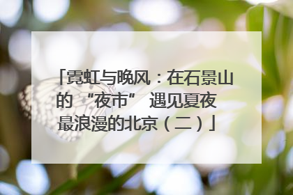 霓虹与晚风：在石景山的 “夜市” 遇见夏夜最浪漫的北京（二）