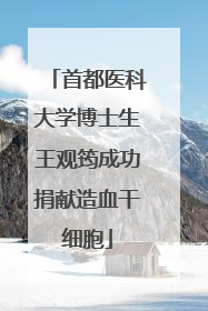 首都医科大学博士生王观筠成功捐献造血干细胞