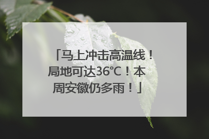马上冲击高温线！局地可达36℃！本周安徽仍多雨！