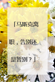 马斯克离职，告别还是暂别？