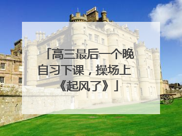 高三最后一个晚自习下课，操场上《起风了》