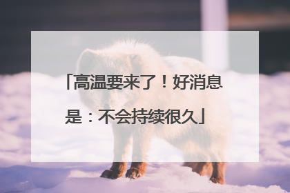 高温要来了！好消息是：不会持续很久