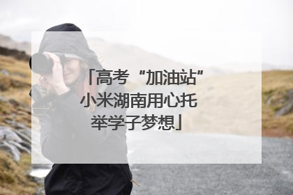 高考“加油站” 小米湖南用心托举学子梦想