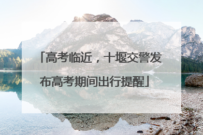 高考临近，十堰交警发布高考期间出行提醒