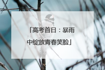 高考首日：暴雨中绽放青春笑脸