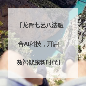 龙骨七艺八法融合AI科技，开启数智健康新时代