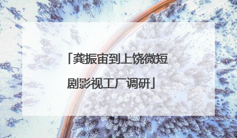龚振宙到上饶微短剧影视工厂调研