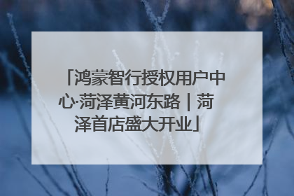 鸿蒙智行授权用户中心·菏泽黄河东路｜菏泽首店盛大开业