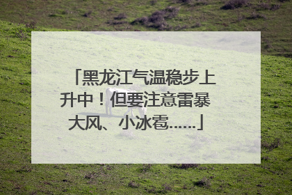 黑龙江气温稳步上升中！但要注意雷暴大风、小冰雹……
