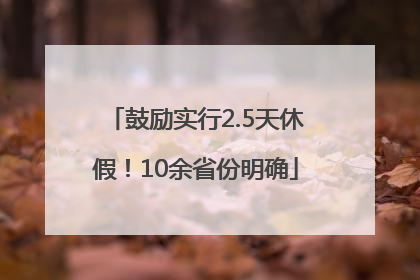 鼓励实行2.5天休假！10余省份明确