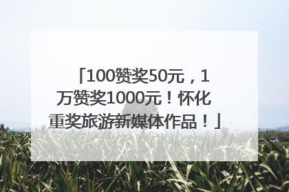 100赞奖50元，1万赞奖1000元！怀化重奖旅游新媒体作品！