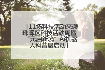 11场科技活动来袭 珠晖区科技活动周暨“元启新境”Ai机器人科普展启动