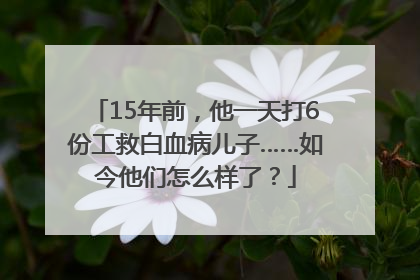 15年前，他一天打6份工救白血病儿子……如今他们怎么样了？