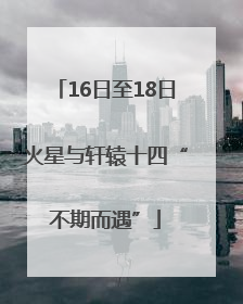 16日至18日火星与轩辕十四“不期而遇”