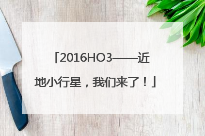 2016HO3——近地小行星，我们来了！
