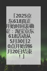 2025京东618真正开始时间表确定：淘宝京东618活动从5月30日20点开始到6月20日结束！