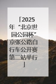 2025年“北京世园公园杯”京张公路自行车公开赛第二站举行