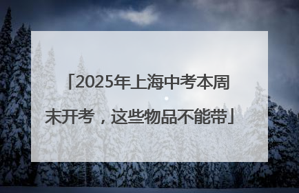 2025年上海中考本周末开考，这些物品不能带
