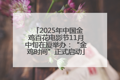 2025年中国金鸡百花电影节11月中旬在厦举办：“金鸡时间”正式启动