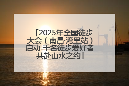 2025年全国徒步大会（南昌·湾里站）启动 千名徒步爱好者共赴山水之约