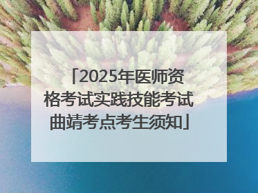 2025年医师资格考试实践技能考试曲靖考点考生须知