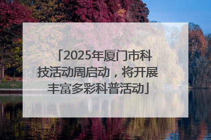 2025年厦门市科技活动周启动，将开展丰富多彩科普活动
