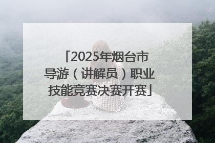 2025年烟台市导游（讲解员）职业技能竞赛决赛开赛
