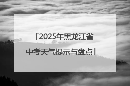 2025年黑龙江省中考天气提示与盘点