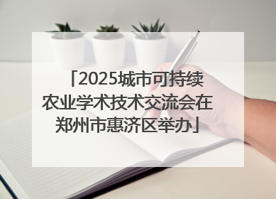 2025城市可持续农业学术技术交流会在郑州市惠济区举办