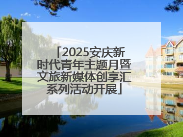 2025安庆新时代青年主题月暨文旅新媒体创享汇系列活动开展