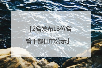 2省发布13位省管干部任前公示