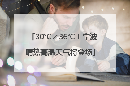 30℃↗36℃！宁波晴热高温天气将登场