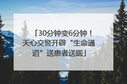 30分钟变6分钟！天心交警开辟“生命通道”送患者送医