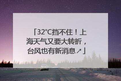 32℃挡不住！上海天气又要大转折，台风也有新消息↗