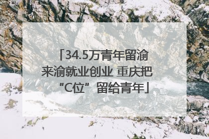34.5万青年留渝来渝就业创业 重庆把“C位”留给青年