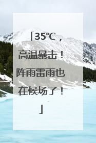 35℃，高温暴击！阵雨雷雨也在候场了！