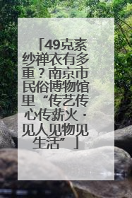 49克素纱禅衣有多重？南京市民俗博物馆里“传艺传心传薪火・见人见物见生活”