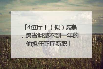 4位厅干（拟）履新，跨省调整不到一年的他拟任正厅新职