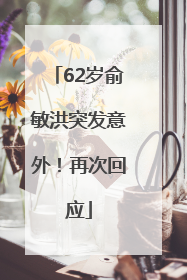 62岁俞敏洪突发意外！再次回应