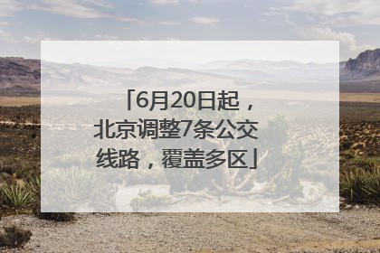 6月20日起，北京调整7条公交线路，覆盖多区