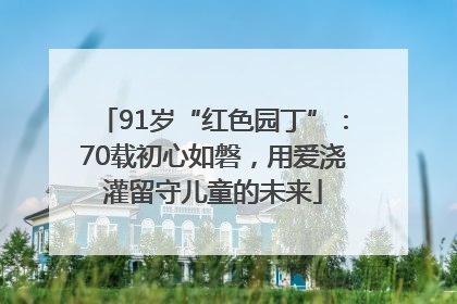 91岁“红色园丁”：70载初心如磐，用爱浇灌留守儿童的未来