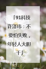 91科技许泽玮：不要怕失败，年轻人大胆干