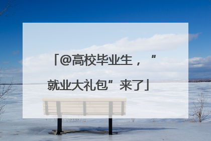 @高校毕业生，“就业大礼包”来了