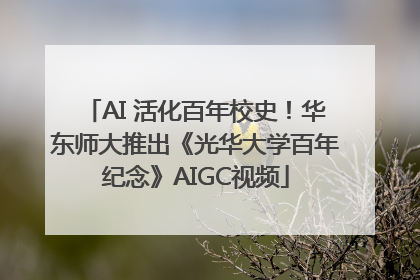 AI 活化百年校史！华东师大推出《光华大学百年纪念》AIGC视频