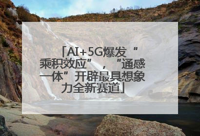 AI+5G爆发“乘积效应”，“通感一体”开辟最具想象力全新赛道