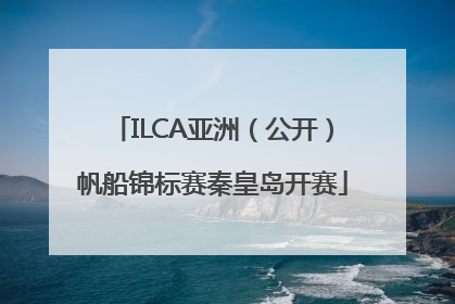 ILCA亚洲（公开）帆船锦标赛秦皇岛开赛