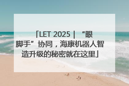 LET 2025｜“眼脚手”协同，海康机器人智造升级的秘密就在这里