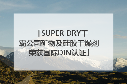 SUPER DRY干霸公司矿物及硅胶干燥剂荣获国际DIN认证
