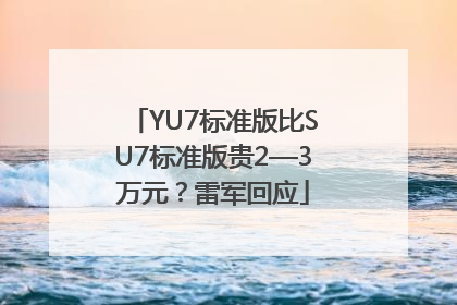 YU7标准版比SU7标准版贵2—3万元？雷军回应