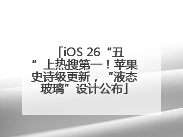 iOS 26“丑”上热搜第一！苹果史诗级更新，“液态玻璃”设计公布
